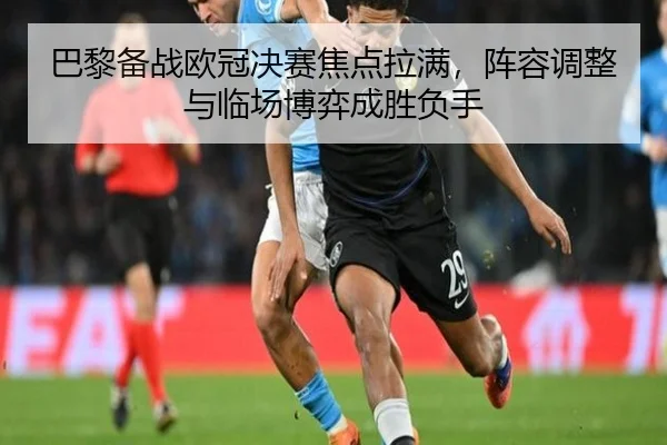 巴黎备战欧冠决赛焦点拉满，阵容调整与临场博弈成胜负手